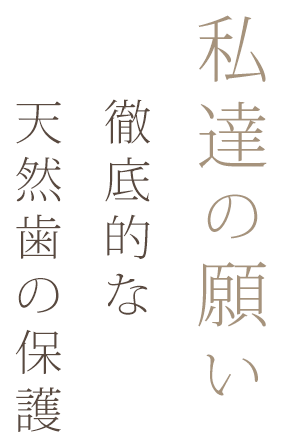 私達の願い　徹底的な天然歯の保護